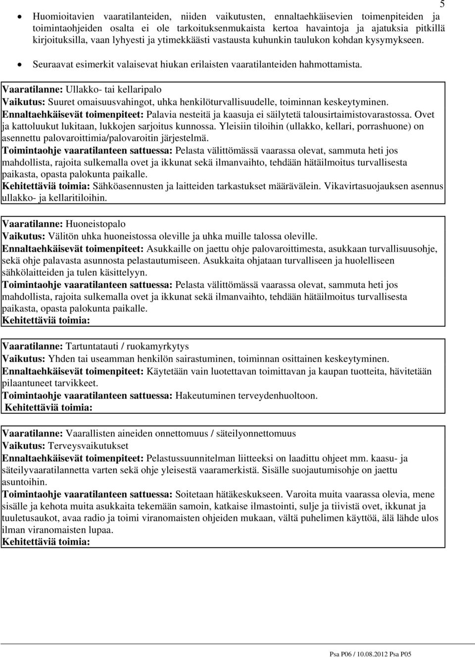Vaaratilanne: Ullakko- tai kellaripalo Vaikutus: Suuret omaisuusvahingot, uhka henkilöturvallisuudelle, toiminnan keskeytyminen.