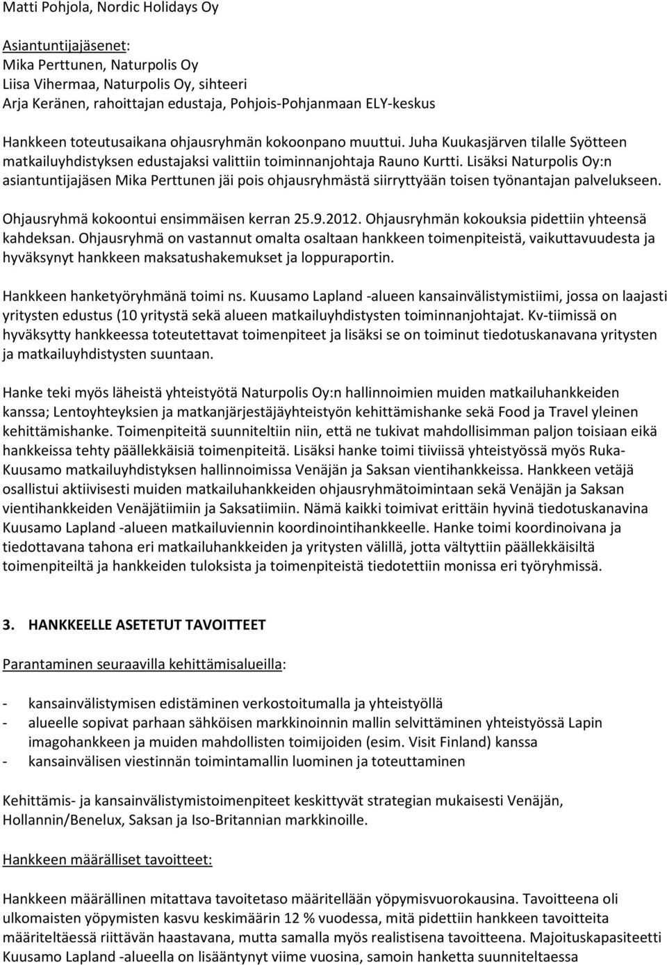 Lisäksi Naturpolis Oy:n asiantuntijajäsen Mika Perttunen jäi pois ohjausryhmästä siirryttyään toisen työnantajan palvelukseen. Ohjausryhmä kokoontui ensimmäisen kerran 25.9.2012.