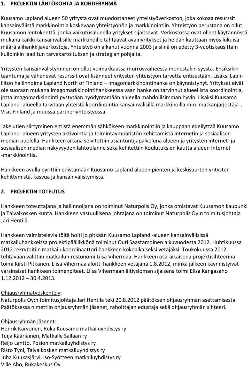 Verkostossa ovat olleet käytännössä mukana kaikki kansainvälisille markkinoille tähtäävät avainyritykset ja heidän kauttaan myös lukuisa määrä alihankkijaverkostoja.