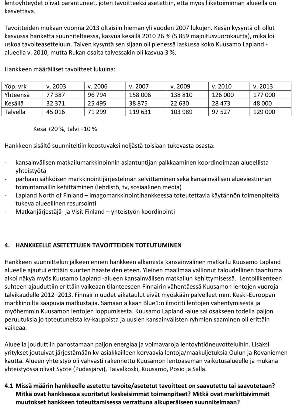 Talven kysyntä sen sijaan oli pienessä laskussa koko Kuusamo Lapland - alueella v. 2010, mutta Rukan osalta talvessakin oli kasvua 3 %. Hankkeen määrälliset tavoitteet lukuina: Yöp. vrk v. 2003 v.