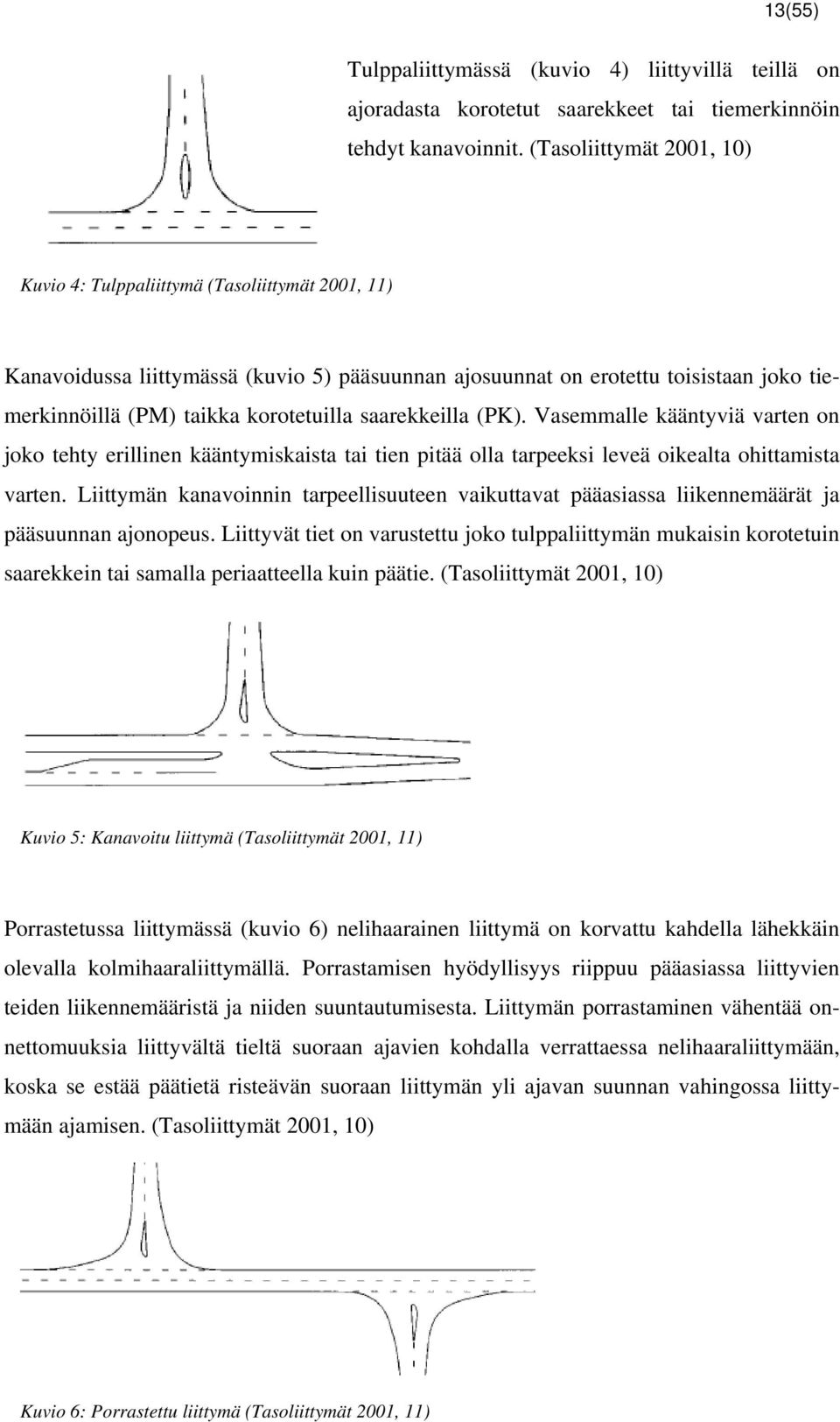 saarekkeilla (PK). Vasemmalle kääntyviä varten on joko tehty erillinen kääntymiskaista tai tien pitää olla tarpeeksi leveä oikealta ohittamista varten.