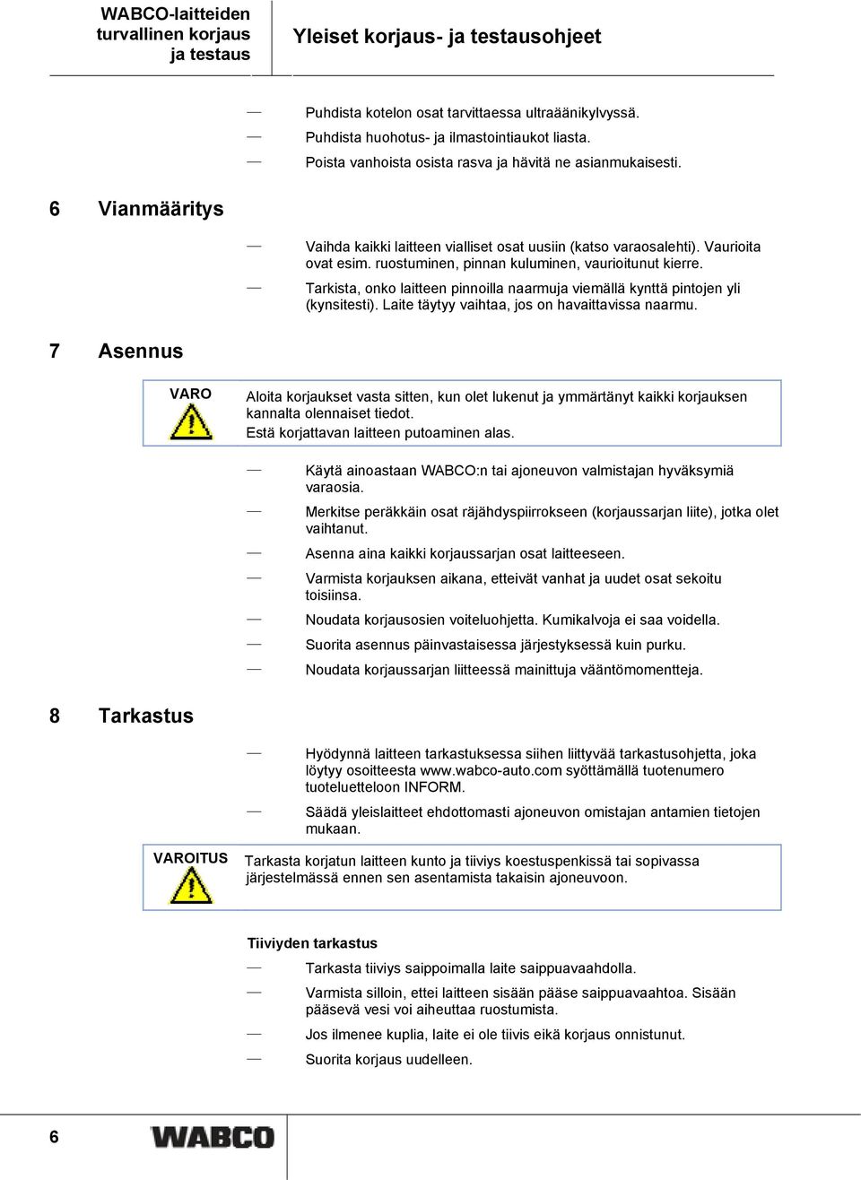 ruostuminen, pinnan kuluminen, vaurioitunut kierre. Tarkista, onko laitteen pinnoilla naarmuja viemällä kynttä pintojen yli (kynsitesti). Laite täytyy vaihtaa, jos on havaittavissa naarmu.