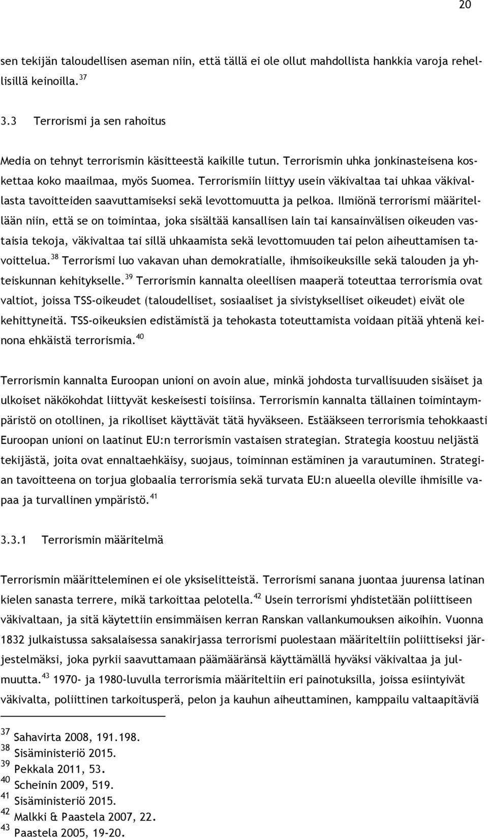 Terrorismiin liittyy usein väkivaltaa tai uhkaa väkivallasta tavoitteiden saavuttamiseksi sekä levottomuutta ja pelkoa.