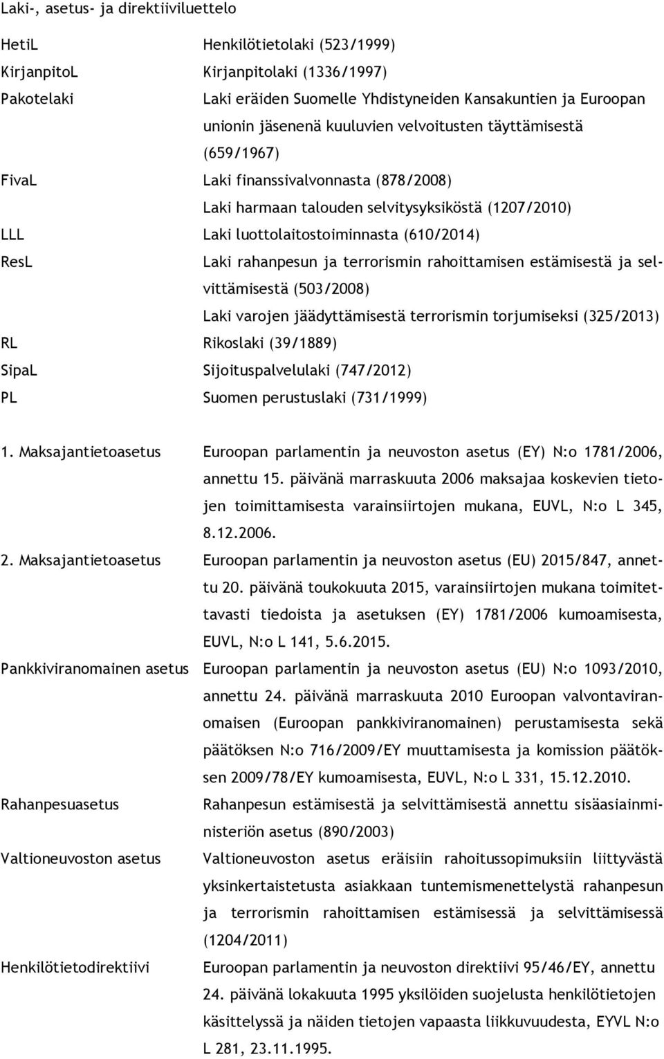 rahanpesun ja terrorismin rahoittamisen estämisestä ja selvittämisestä (503/2008) Laki varojen jäädyttämisestä terrorismin torjumiseksi (325/2013) RL Rikoslaki (39/1889) SipaL Sijoituspalvelulaki