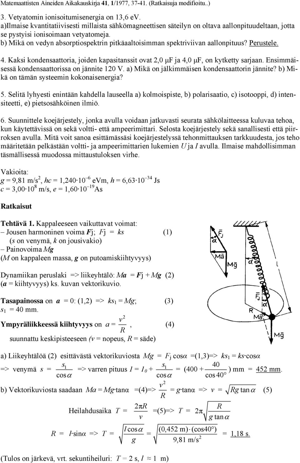 Ensimmäisessä kondensaattorissa on jännite 10 V. a) Mikä on jälkimmäisen kondensaattorin jännite? b) Mikä on tämän systeemin kokonaisenergia? 5.
