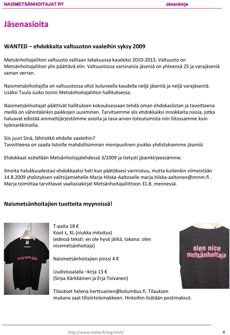 Lisäksi Tuula Jusko toimii Metsänhoitajaliiton hallituksessa. Naismetsänhoitajat päättivät hallituksen kokouksessaan tehdä oman ehdokaslistan ja tavoitteena meillä on vähintäänkin paikkojen uusiminen.