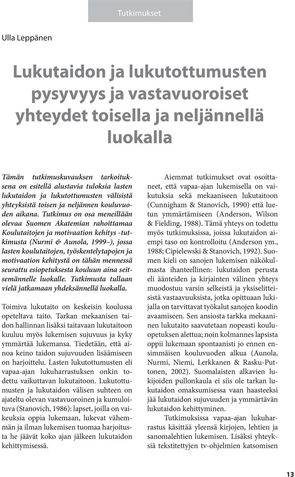 Tutkimus on osa meneillään olevaa Suomen Akatemian rahoittamaa Koulutaitojen ja motivaation kehitys -tutkimusta (Nurmi & Aunola, 1999 ), jossa lasten koulutaitojen, työskentelytapojen ja motivaation