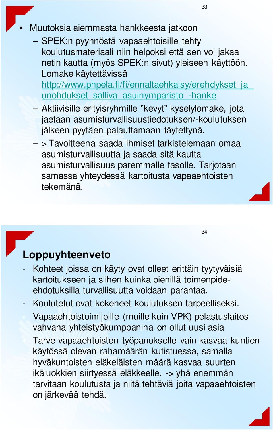 fi/fi/ennaltaehkaisy/erehdykset_ja_ unohdukset_salliva_asuinymparisto_-hanke Aktiivisille erityisryhmille kevyt kyselylomake, jota jaetaan asumisturvallisuustiedotuksen/-koulutuksen jälkeen pyytäen