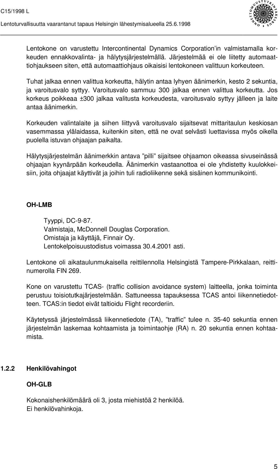Tuhat jalkaa ennen valittua korkeutta, hälytin antaa lyhyen äänimerkin, kesto 2 sekuntia, ja varoitusvalo syttyy. Varoitusvalo sammuu 300 jalkaa ennen valittua korkeutta.