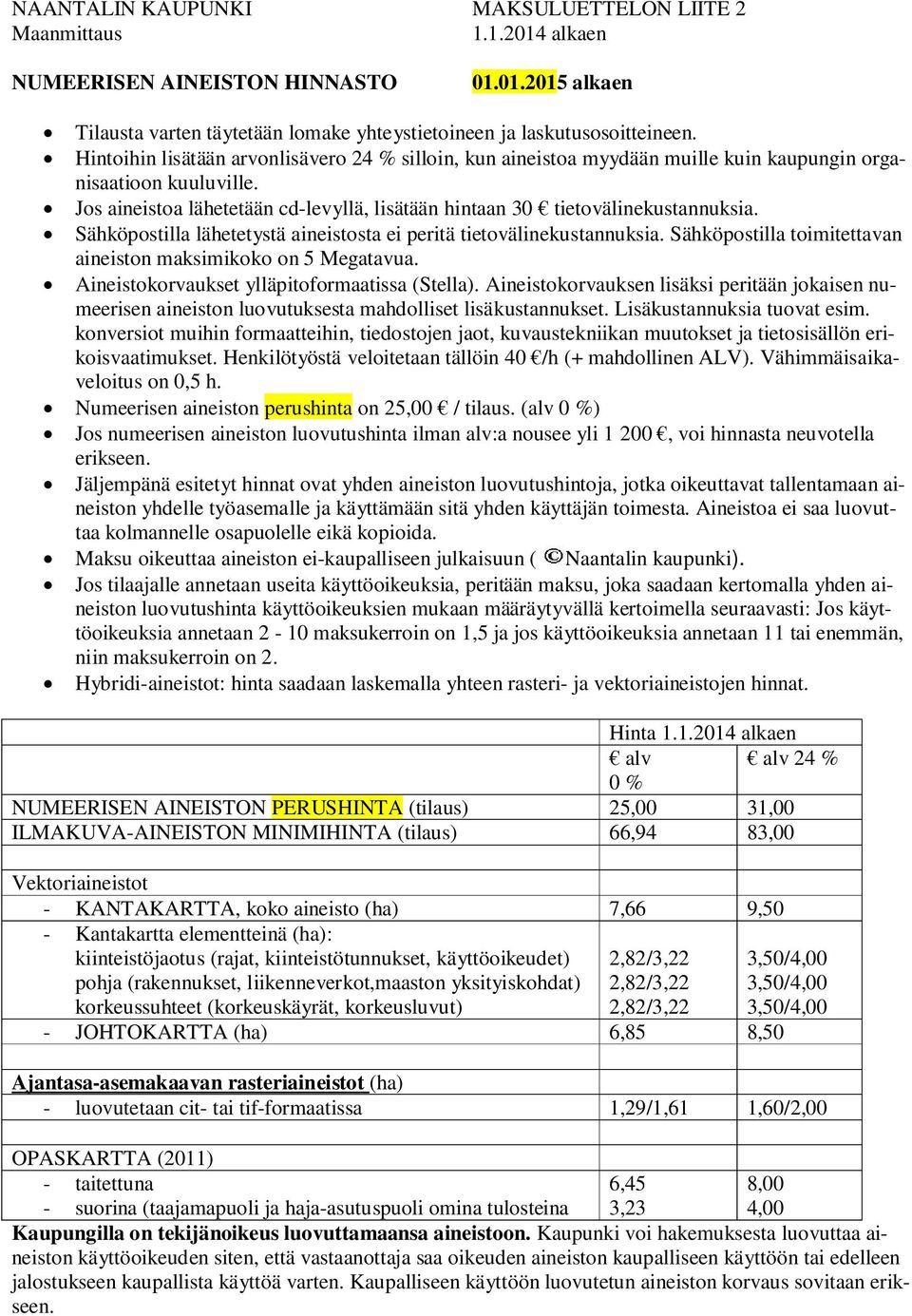 Sähköpostilla lähetetystä aineistosta ei peritä tietovälinekustannuksia. Sähköpostilla toimitettavan aineiston maksimikoko on 5 Megatavua. Aineistokorvaukset ylläpitoformaatissa (Stella).