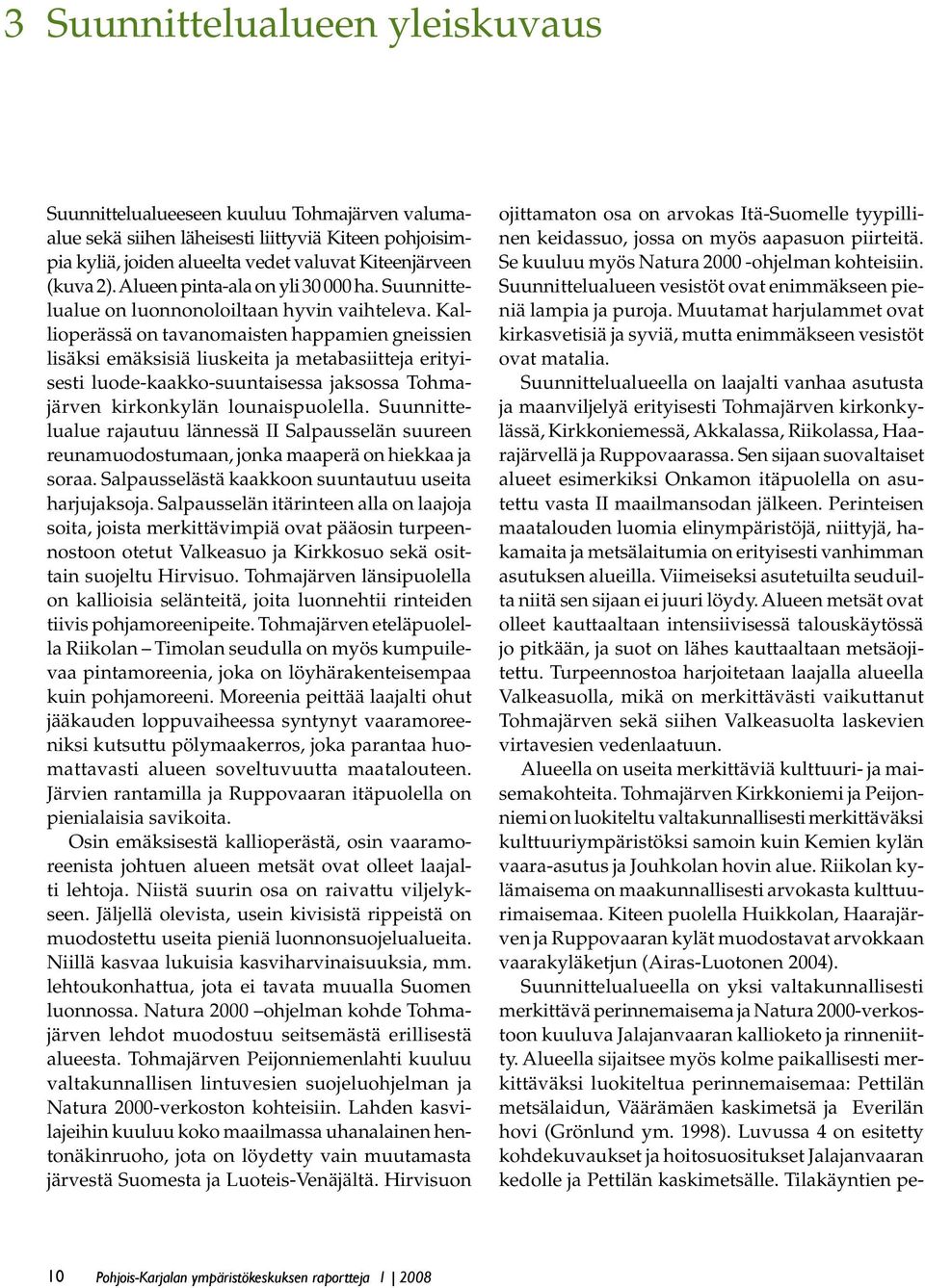 Kallioperässä on tavanomaisten happamien gneissien lisäksi emäksisiä liuskeita ja metabasiitteja erityisesti luode-kaakko-suuntaisessa jaksossa Tohmajärven kirkonkylän lounaispuolella.