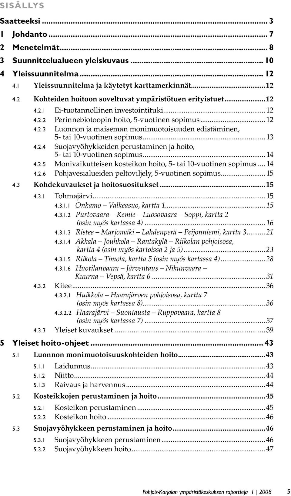 .. 14 4.2.5 Monivaikutteisen kosteikon hoito, 5- tai 10-vuotinen sopimus... 14 4.2.6 Pohjavesialueiden peltoviljely, 5-vuotinen sopimus... 15 4.3 Kohdekuvaukset ja hoitosuositukset...15 4.3.1 Tohmajärvi.