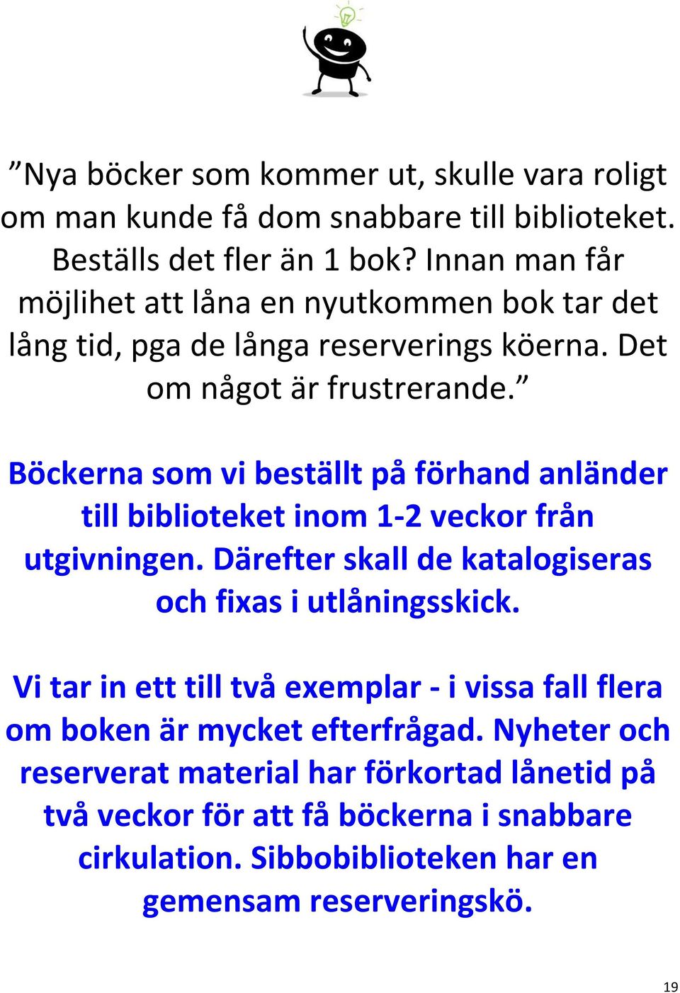 Böckerna som vi beställt på förhand anländer till biblioteket inom 1-2 veckor från utgivningen. Därefter skall de katalogiseras och fixas i utlåningsskick.