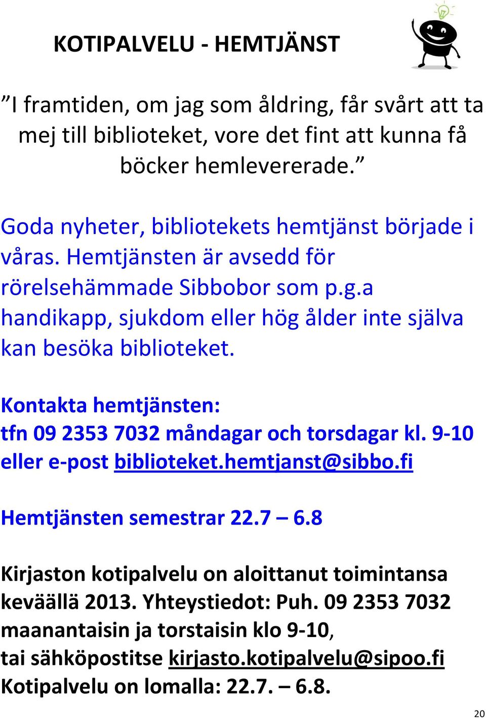 a handikapp, sjukdom eller hög ålder inte själva kan besöka biblioteket. Kontakta hemtjänsten: tfn 09 2353 7032 måndagar och torsdagar kl. 9-10 eller e-post biblioteket.