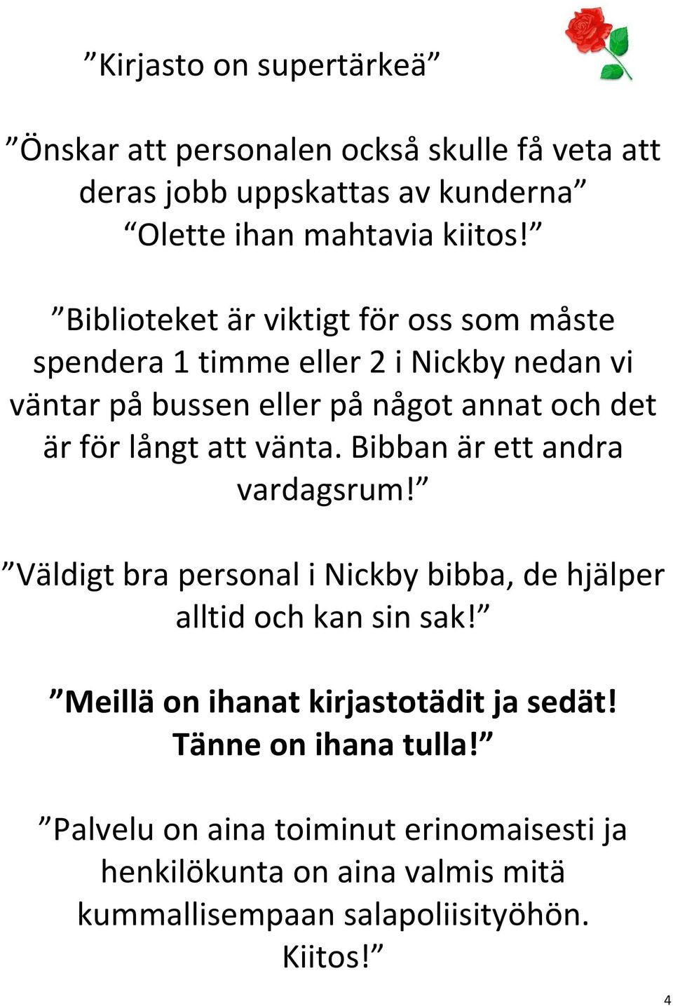 att vänta. Bibban är ett andra vardagsrum! Väldigt bra personal i Nickby bibba, de hjälper alltid och kan sin sak!
