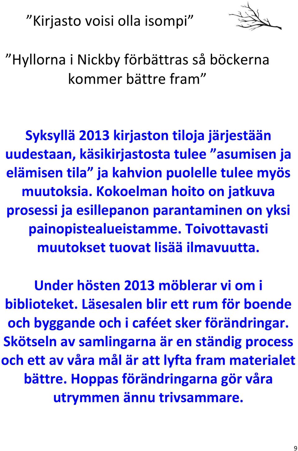 Toivottavasti muutokset tuovat lisää ilmavuutta. Under hösten 2013 möblerar vi om i biblioteket.