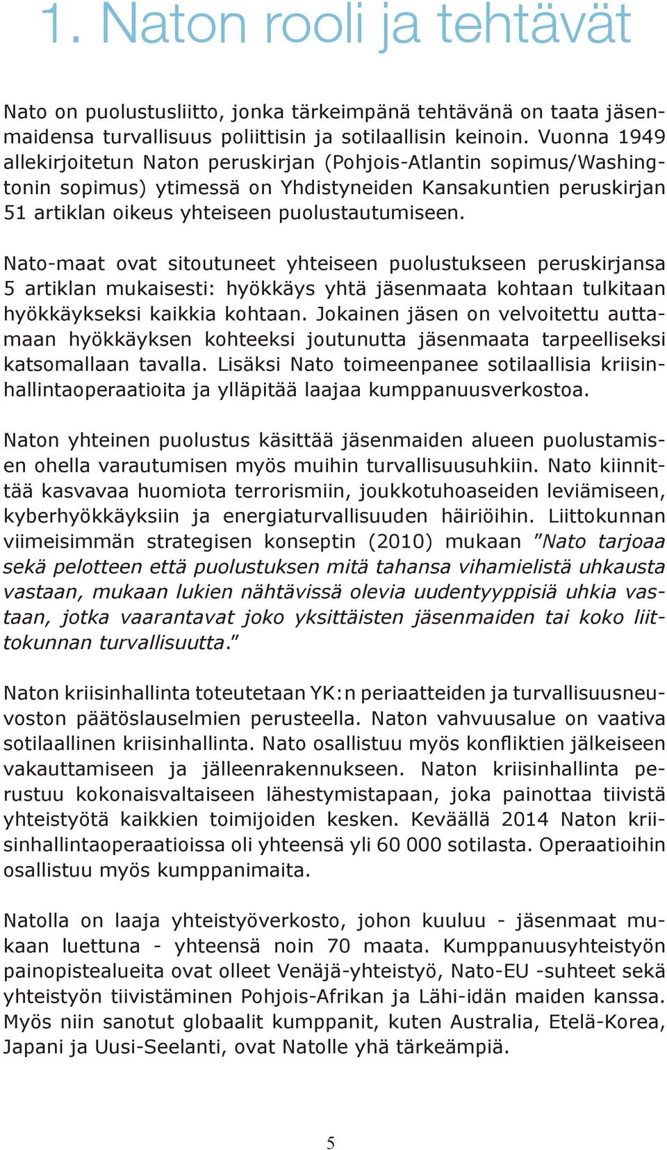 Nato-maat ovat sitoutuneet yhteiseen puolustukseen peruskirjansa 5 artiklan mukaisesti: hyökkäys yhtä jäsenmaata kohtaan tulkitaan hyökkäykseksi kaikkia kohtaan.