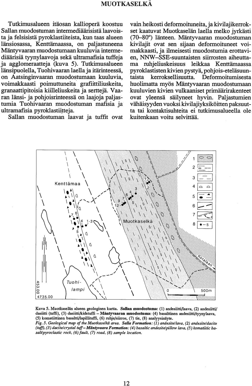 Tutkimusalueen länsipuolella, Tuohivaaran laella ja itarinteessa, on Aatsinginvaaran muodostumaan kuuluvia, voimakkaasti poim~ttuneita' grafiittiliuskeita, granaattipitoisia kiilleliuskeita ja