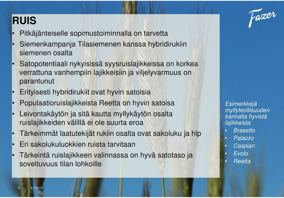 ja sitä kautta myllykäytön osalta ruislajikkeiden välillä ei ole suurta eroa Tärkeimmät laatutekijät rukiin osalta ovat sakoluku ja hlp Eri sakolukuluokkien ruista tarvitaan