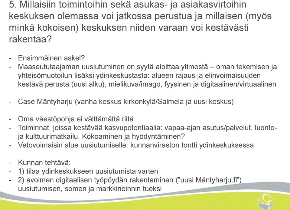- Maaseututaajaman uusiutuminen on syytä aloittaa ytimestä oman tekemisen ja yhteisömuotoilun lisäksi ydinkeskustasta: alueen rajaus ja elinvoimaisuuden kestävä perusta (uusi alku), mielikuva/imago,