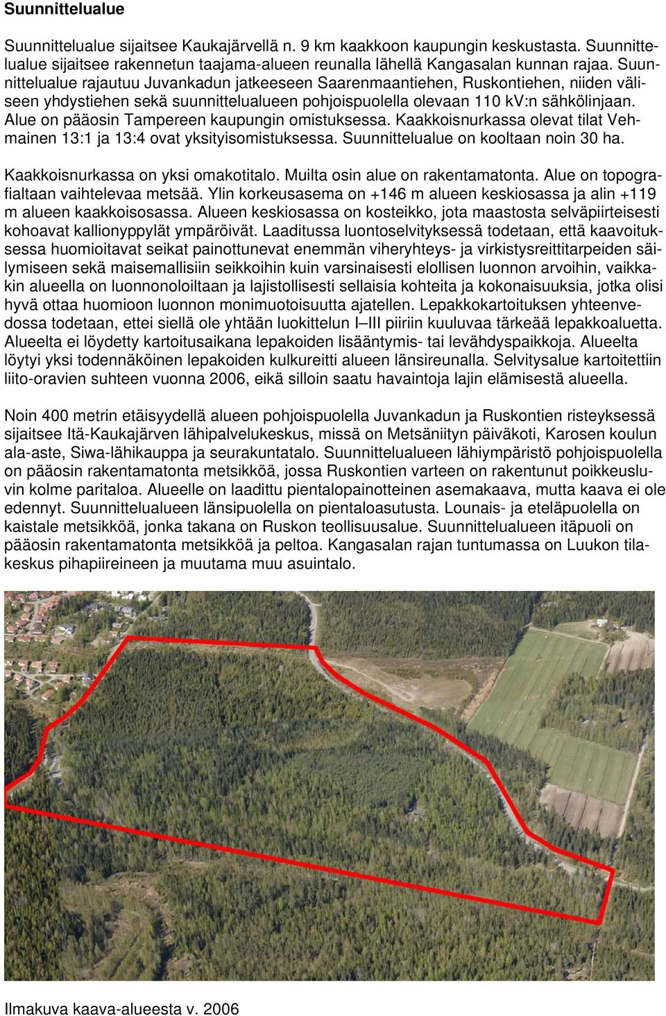 Alue on pääosin Tampereen kaupungin omistuksessa. Kaakkoisnurkassa olevat tilat Vehmainen 13:1 ja 13:4 ovat yksityisomistuksessa. Suunnittelualue on kooltaan noin 30 ha.