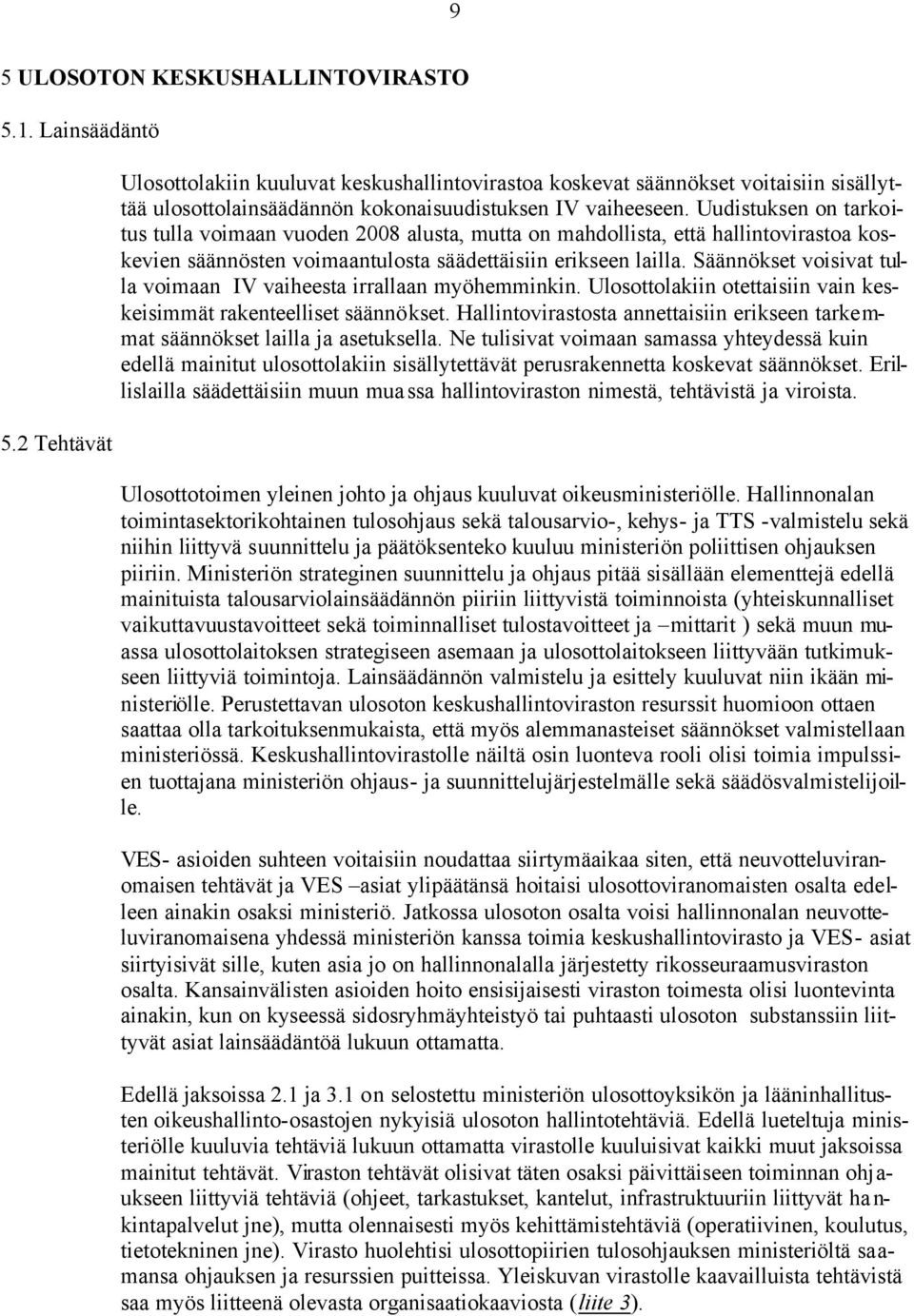 Uudistuksen on tarkoitus tulla voimaan vuoden 2008 alusta, mutta on mahdollista, että hallintovirastoa koskevien säännösten voimaantulosta säädettäisiin erikseen lailla.