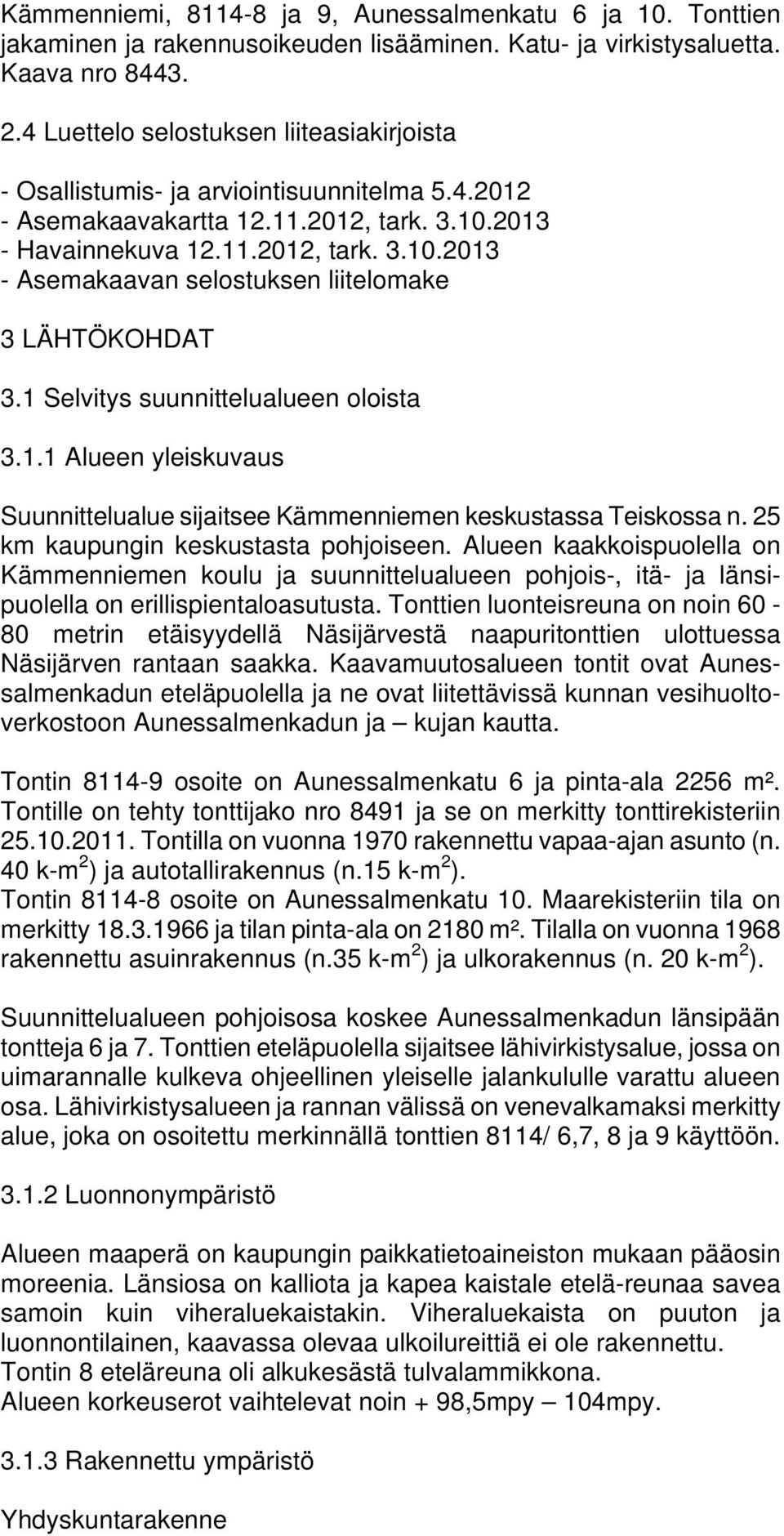 1 Selvitys suunnittelualueen oloista 3.1.1 Alueen yleiskuvaus Suunnittelualue sijaitsee Kämmenniemen keskustassa Teiskossa n. 25 km kaupungin keskustasta pohjoiseen.