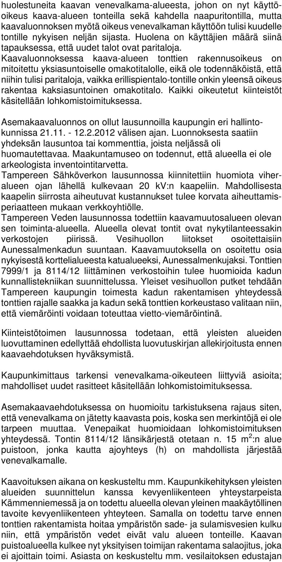 Kaavaluonnoksessa kaava-alueen tonttien rakennusoikeus on mitoitettu yksiasuntoiselle omakotitalolle, eikä ole todennäköistä, että niihin tulisi paritaloja, vaikka erillispientalo-tontille onkin