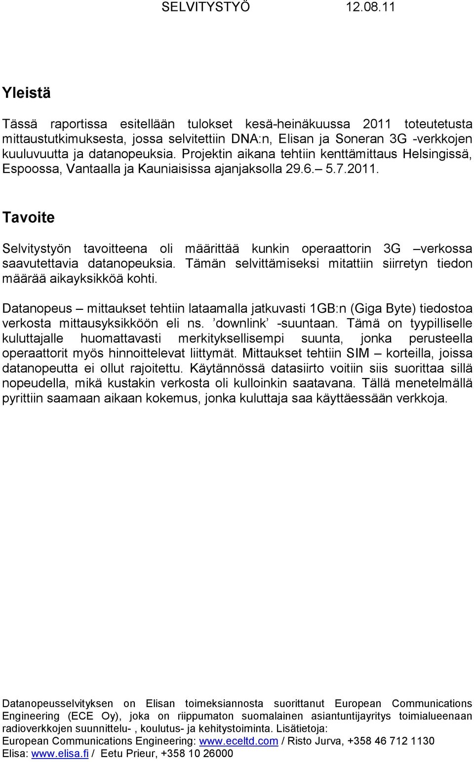 Tavoite Selvitystyön tavoitteena oli määrittää kunkin operaattorin 3G verkossa saavutettavia datanopeuksia. Tämän selvittämiseksi mitattiin siirretyn tiedon määrää aikayksikköä kohti.