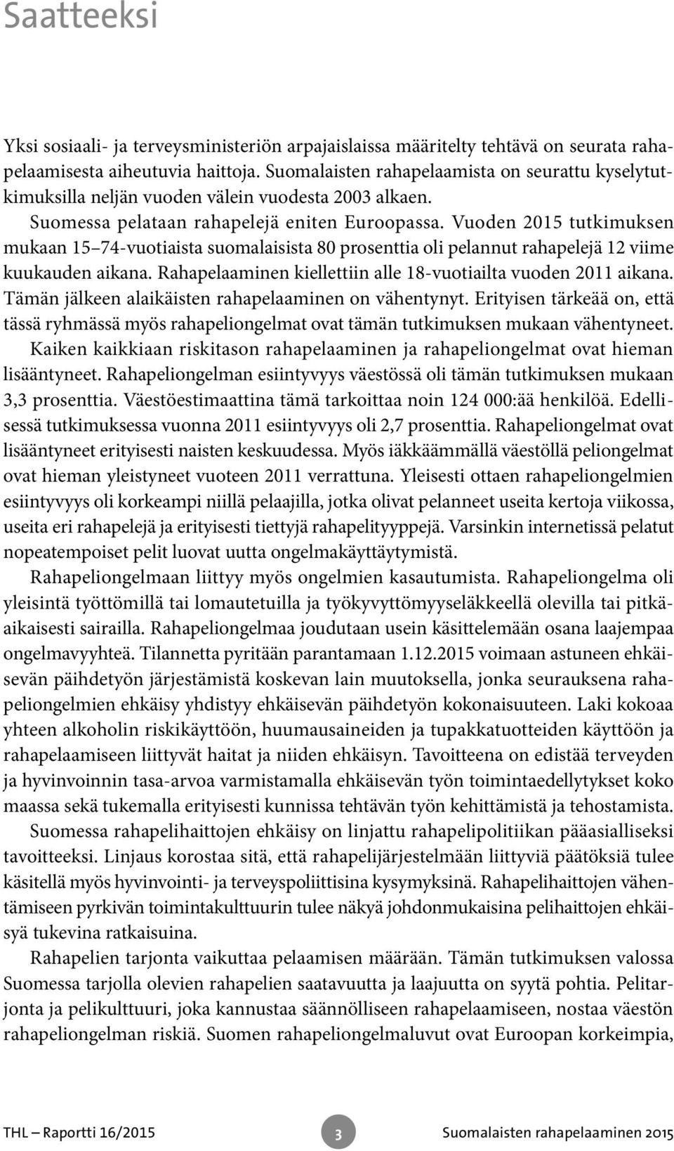 Vuoden 2015 tutkimuksen mukaan 15 74-vuotiaista suomalaisista 80 prosenttia oli pelannut rahapelejä 12 viime kuukauden aikana. Rahapelaaminen kiellettiin alle 18-vuotiailta vuoden 2011 aikana.