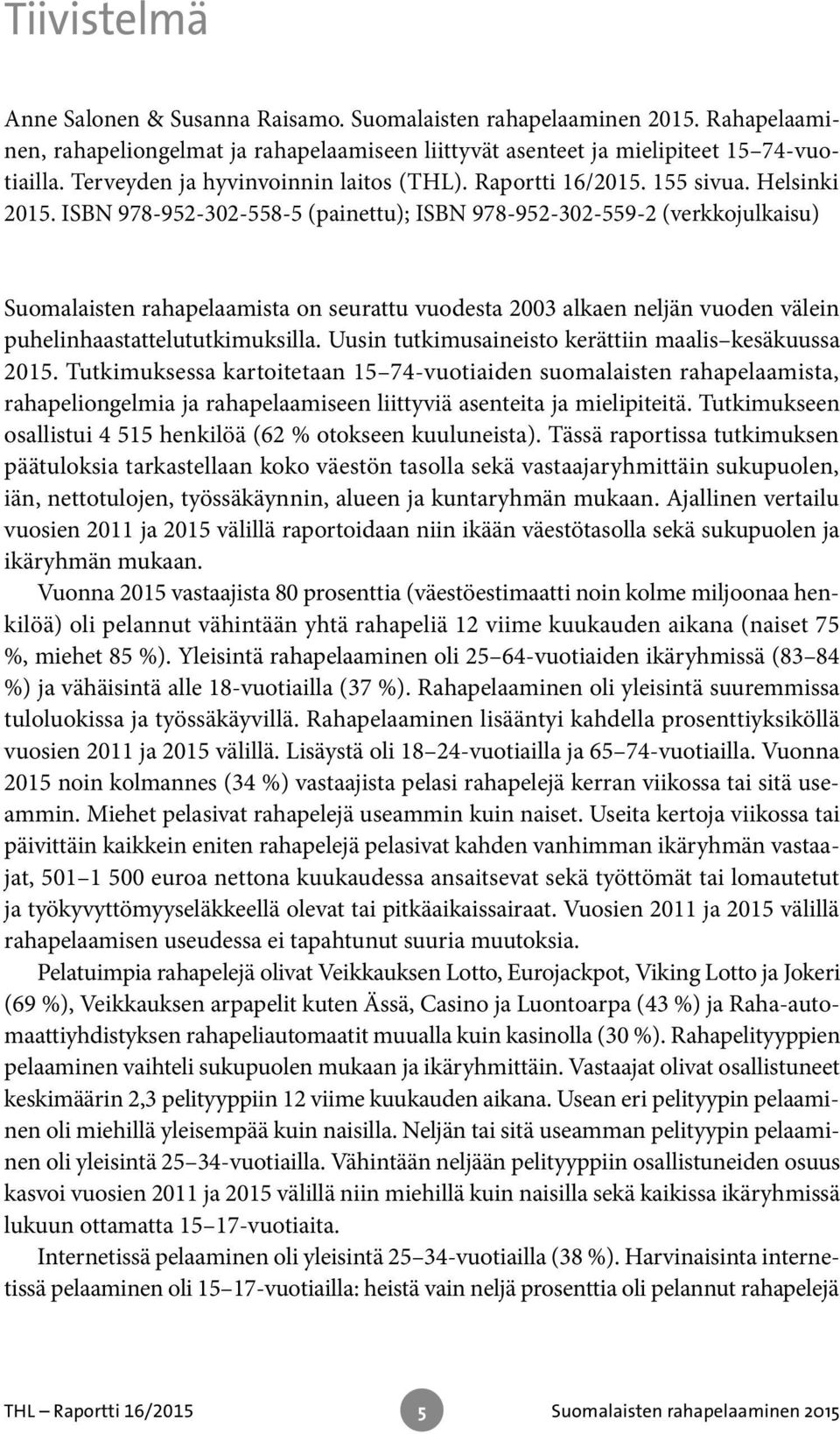 ISBN 978-952-302-558-5 (painettu); ISBN 978-952-302-559-2 (verkkojulkaisu) Suomalaisten rahapelaamista on seurattu vuodesta 2003 alkaen neljän vuoden välein puhelinhaastattelututkimuksilla.