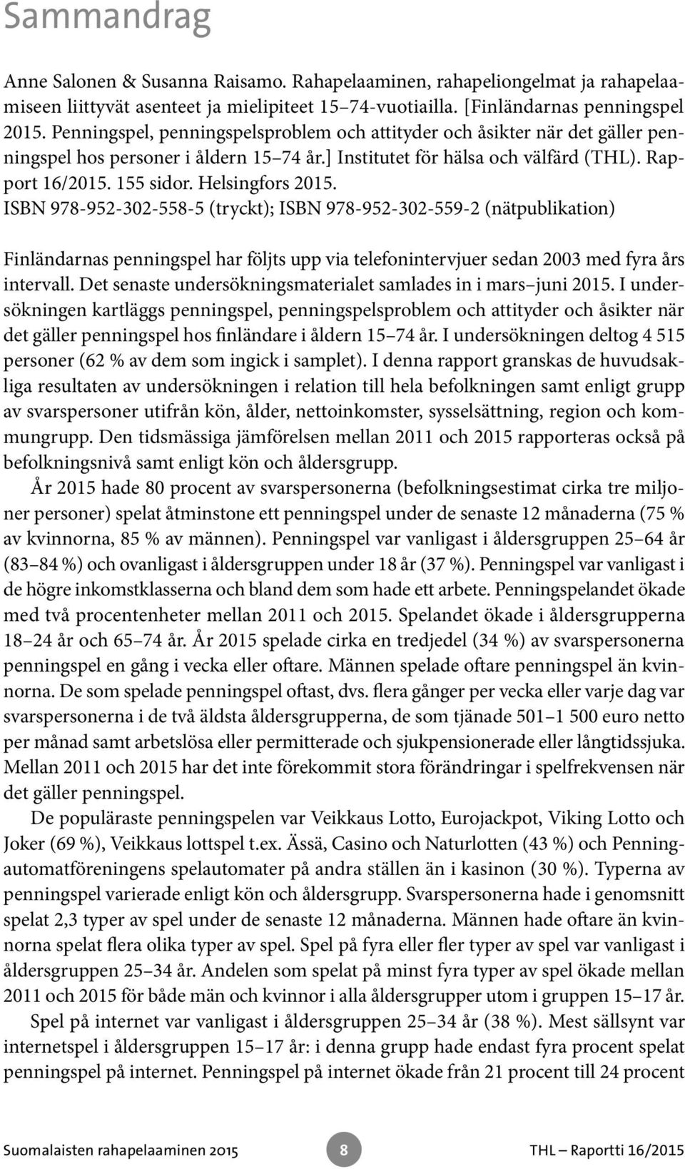 Helsingfors 2015. ISBN 978-952-302-558-5 (tryckt); ISBN 978-952-302-559-2 (nätpublikation) Finländarnas penningspel har följts upp via telefonintervjuer sedan 2003 med fyra års intervall.