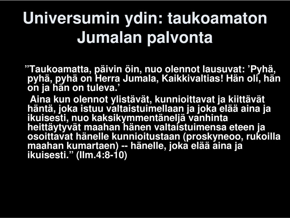 Aina kun olennot ylistävät, kunnioittavat ja kiittävät häntä, joka istuu valtaistuimellaan ja joka elää aina ja ikuisesti, nuo