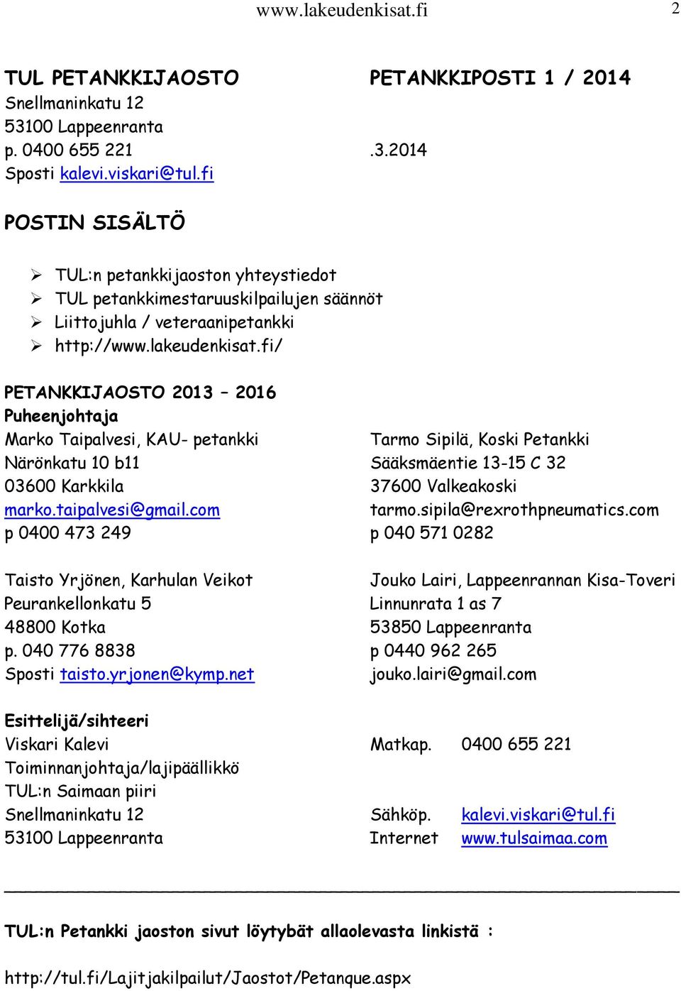fi/ PETANKKIJAOSTO 2013 2016 Puheenjohtaja Marko Taipalvesi, KAU- petankki Tarmo Sipilä, Koski Petankki Närönkatu 10 b11 Sääksmäentie 13-15 C 32 03600 Karkkila 37600 Valkeakoski marko.