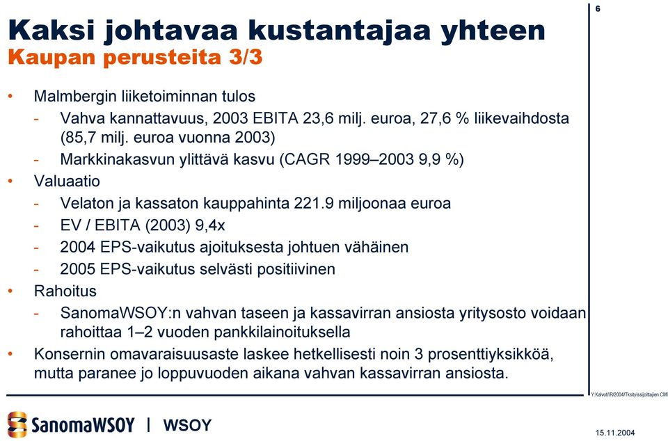 9 miljoonaa euroa - EV / EBITA (2003) 9,4x - 2004 EPS-vaikutus ajoituksesta johtuen vähäinen - 2005 EPS-vaikutus selvästi positiivinen Rahoitus - Sanoma:n vahvan taseen ja