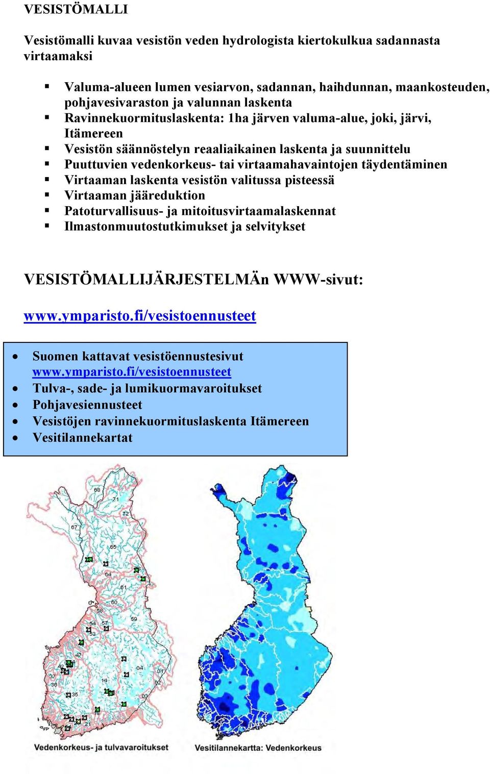 täydentäminen Virtaaman laskenta vesistön valitussa pisteessä Virtaaman jääreduktion Patoturvallisuus- ja mitoitusvirtaamalaskennat Ilmastonmuutostutkimukset ja selvitykset VESISTÖMALLIJÄRJESTELMÄn