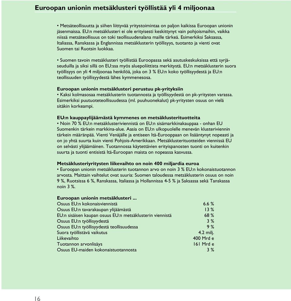 Esimerkiksi Saksassa, Italiassa, Ranskassa ja Englannissa metsäklusterin työllisyys, tuotanto ja vienti ovat Suomen tai Ruotsin luokkaa.