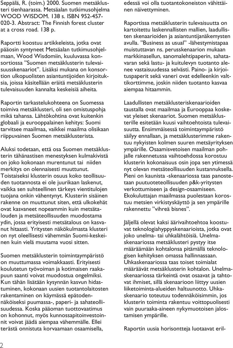 Lisäksi mukana on konsortion ulkopuolisten asiantuntijoiden kirjoituksia, joissa käsitellään eräitä metsäklusterin tulevaisuuden kannalta keskeisiä aiheita.