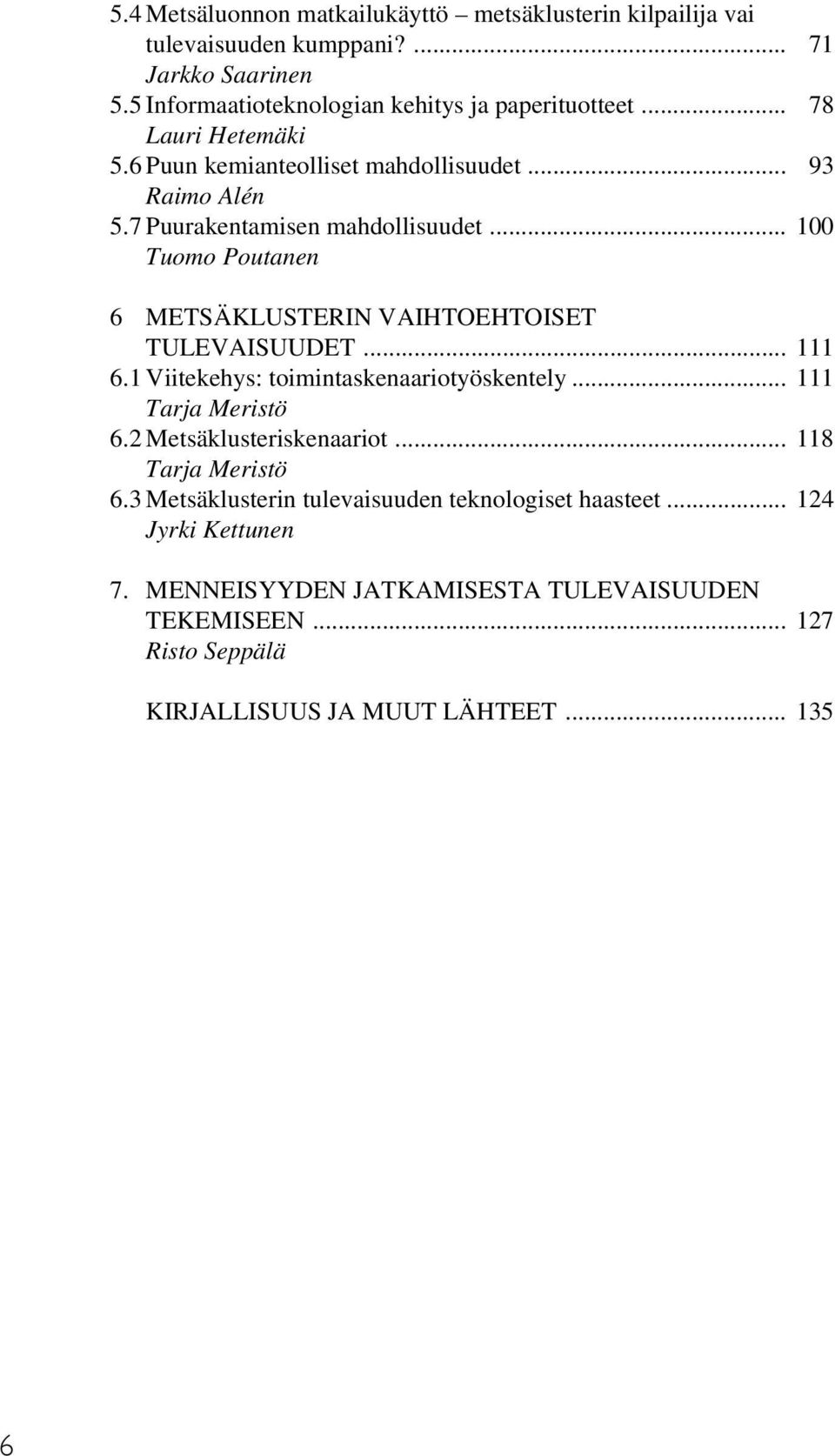 .. 100 Tuomo Poutanen 6 METSÄKLUSTERIN VAIHTOEHTOISET TULEVAISUUDET... 111 6.1 Viitekehys: toimintaskenaariotyöskentely... 111 Tarja Meristö 6.