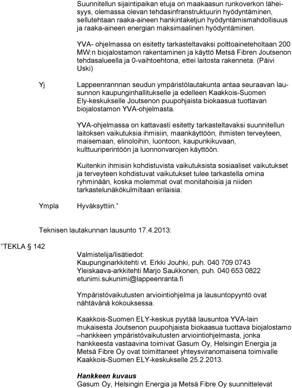 YVA- ohjelmassa on esitetty tarkasteltavaksi polt to ai ne te hol taan 200 MW:n biojalostamon rakentaminen ja käyttö Met sä Fibren Joutsenon tehdasalueella ja 0-vaihtoehtona, ett ei laitosta