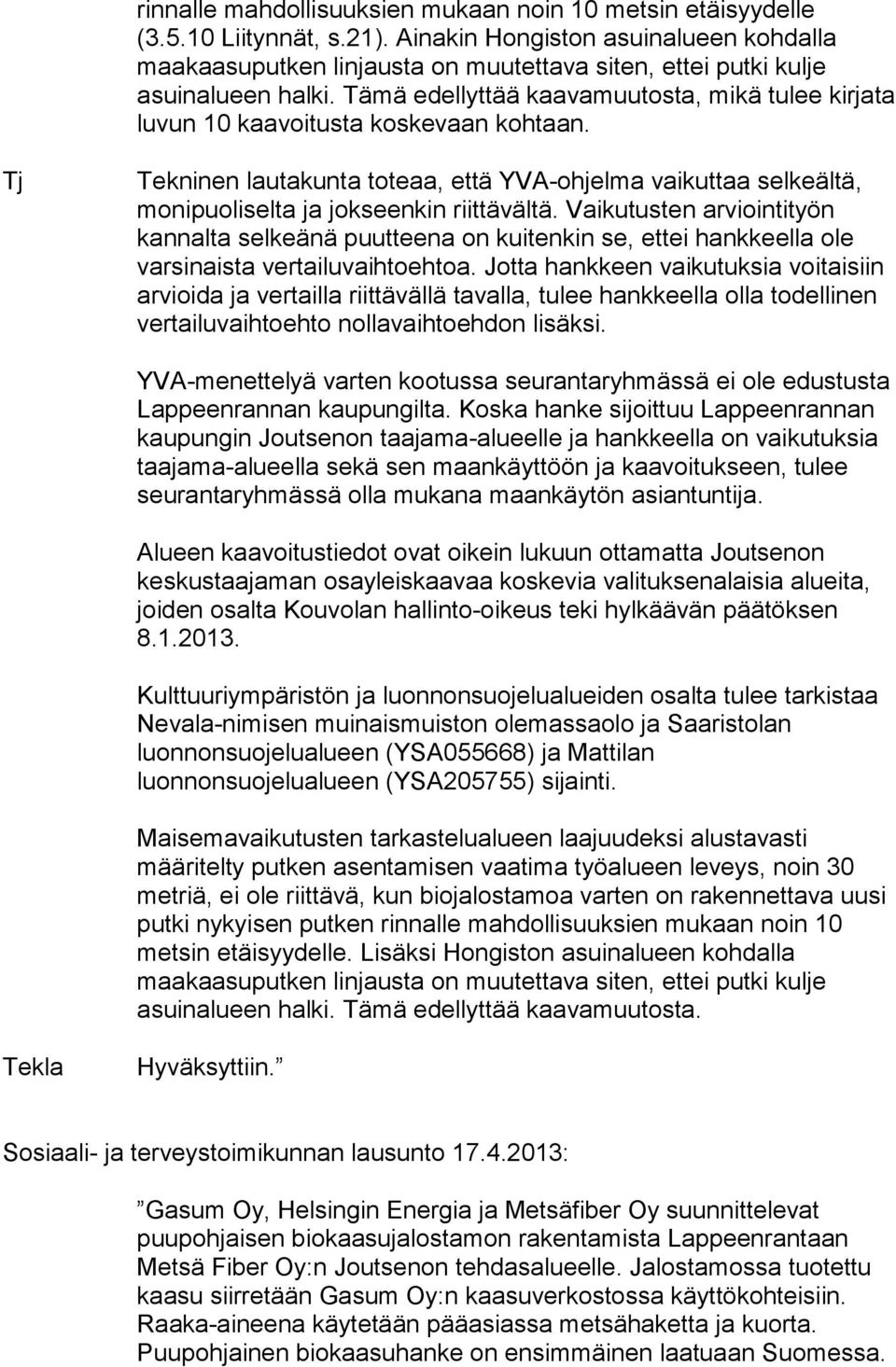 Tämä edellyttää kaavamuutosta, mikä tulee kirjata luvun 10 kaavoitusta koskevaan kohtaan. Tj Tekninen lautakunta toteaa, että YVA-ohjelma vaikuttaa selkeältä, monipuoliselta ja jokseenkin riittävältä.
