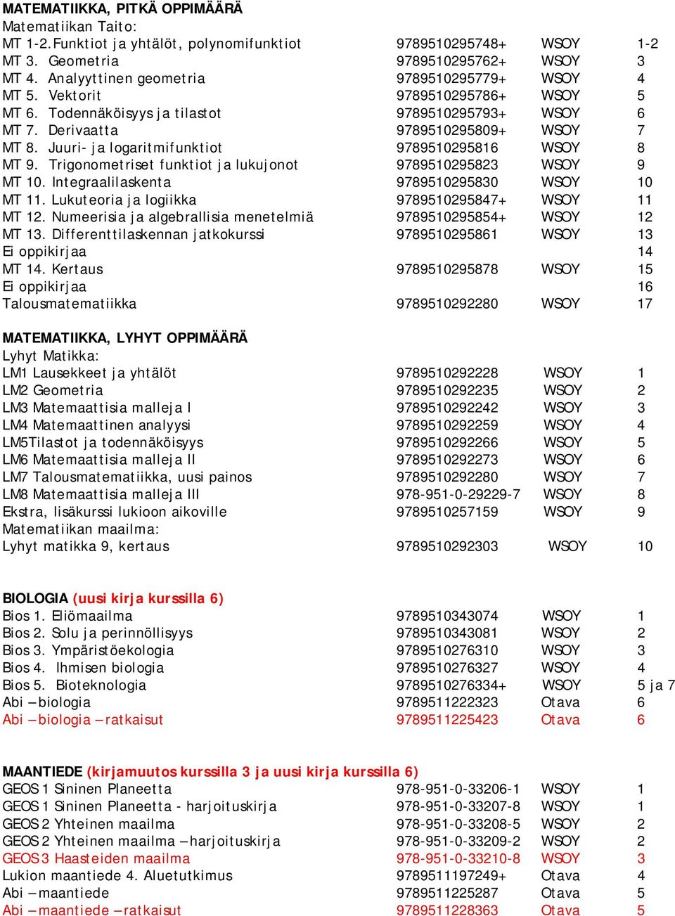 Juuri- ja logaritmifunktiot 9789510295816 WSOY 8 MT 9. Trigonometriset funktiot ja lukujonot 9789510295823 WSOY 9 MT 10. Integraalilaskenta 9789510295830 WSOY 10 MT 11.