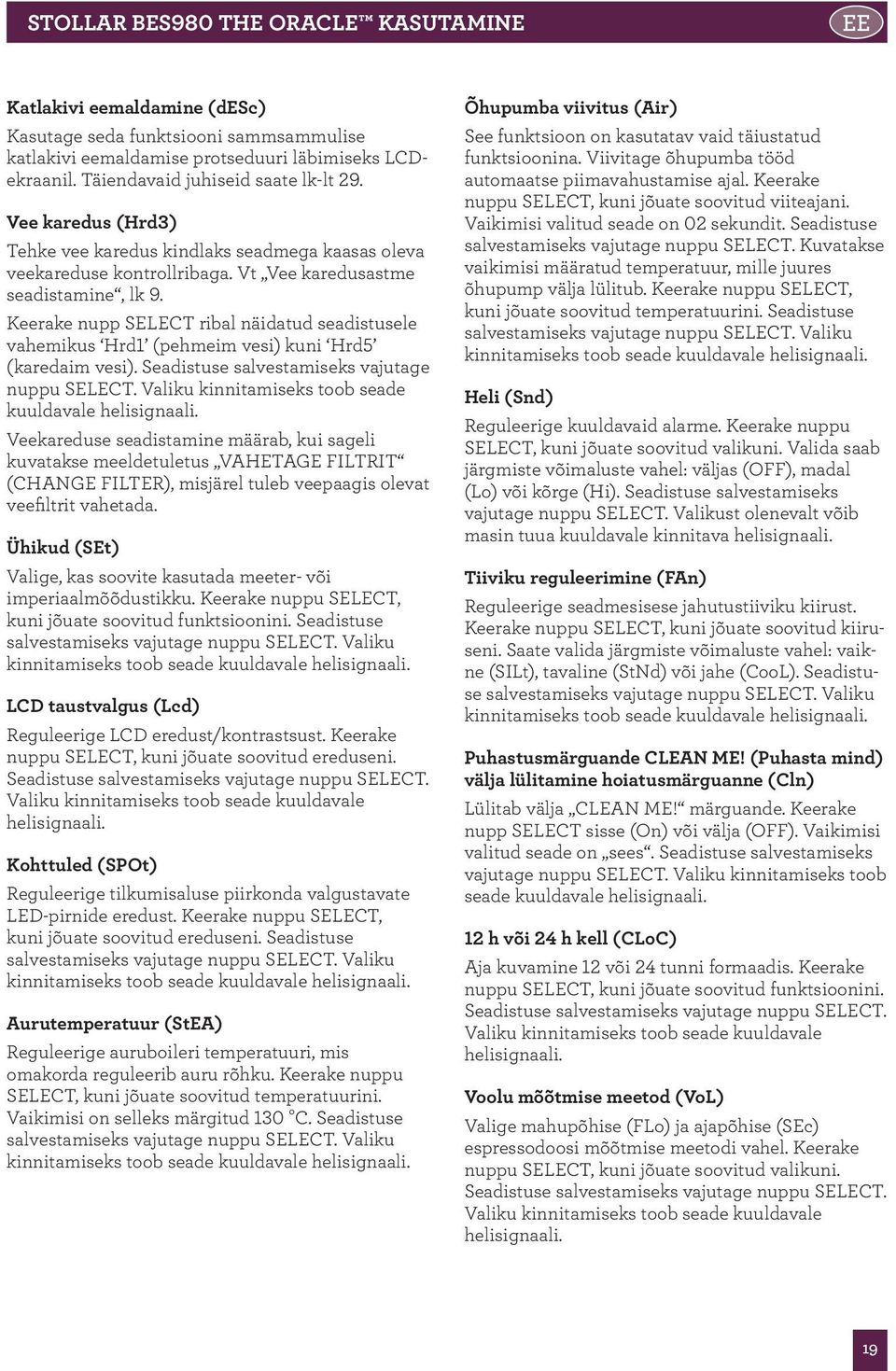 Keerake nupp ribal näidatud seadistusele vahemikus Hrd1 (pehmeim vesi) kuni Hrd5 (karedaim vesi). Seadistuse salvestamiseks vajutage nuppu. Valiku kinnitamiseks toob seade kuuldavale helisignaali.