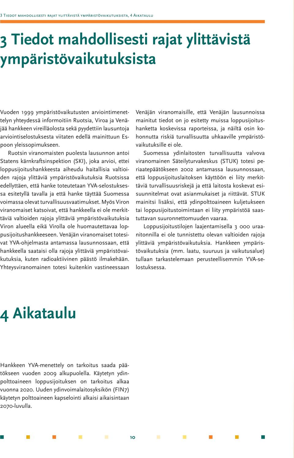 Ruotsin viranomaisten puolesta lausunnon antoi Statens kärnkraftsinspektion (SKI), joka arvioi, ettei loppusijoitushankkeesta aiheudu haitallisia valtioiden rajoja ylittäviä ympäristövaikutuksia