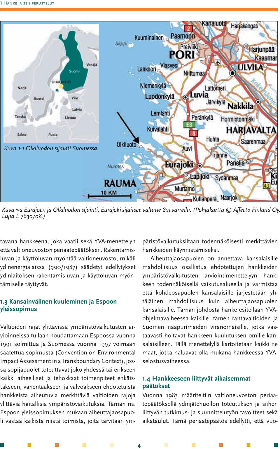 Rakentamisluvan ja käyttöluvan myöntää valtioneuvosto, mikäli ydinenergialaissa (990/1987) säädetyt edellytykset ydinlaitoksen rakentamisluvan ja käyttöluvan myöntämiselle täyttyvät. 1.