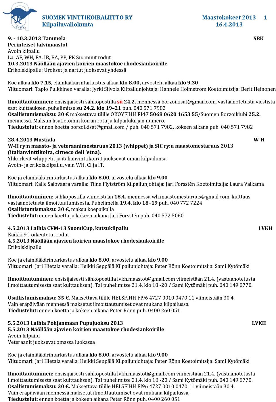 30 Ylituomari: Tapio Pulkkinen varalla: Jyrki Siivola Kilpailunjohtaja: Hannele Holmström Koetoimitsija: Berit Heinonen Ilmoittautuminen: ensisijaisesti sähköpostilla su 24.2. mennessä borzoikisat@gmail.