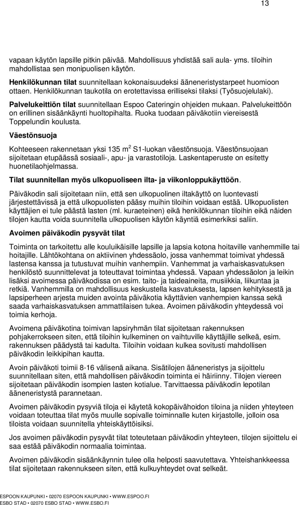 Palvelukeittiön tilat suunnitellaan Espoo Cateringin ohjeiden mukaan. Palvelukeittöön on erillinen sisäänkäynti huoltopihalta. Ruoka tuodaan päiväkotiin viereisestä Toppelundin koulusta.