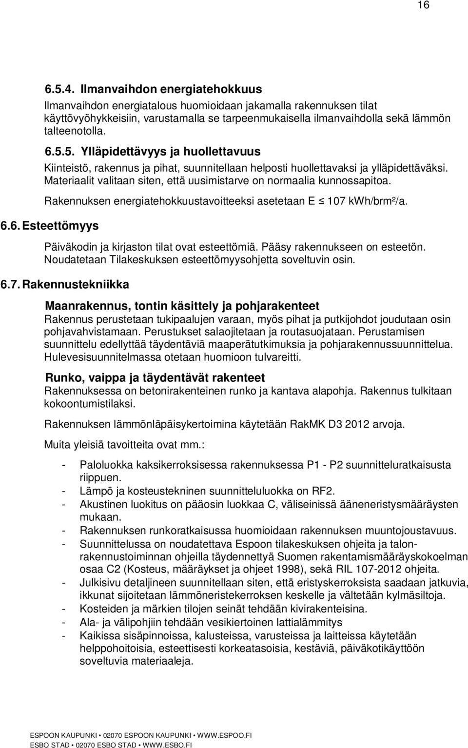 5. Ylläpidettävyys ja huollettavuus Kiinteistö, rakennus ja pihat, suunnitellaan helposti huollettavaksi ja ylläpidettäväksi. Materiaalit valitaan siten, että uusimistarve on normaalia kunnossapitoa.