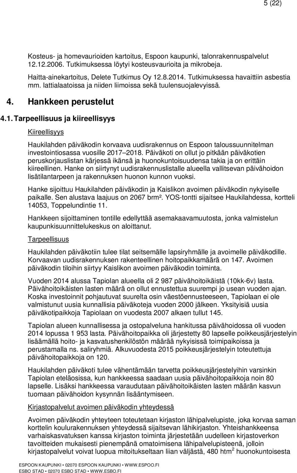 Tarpeellisuus ja kiireellisyys Kiireellisyys Haukilahden päiväkodin korvaava uudisrakennus on Espoon taloussuunnitelman investointiosassa vuosille 2017 2018.