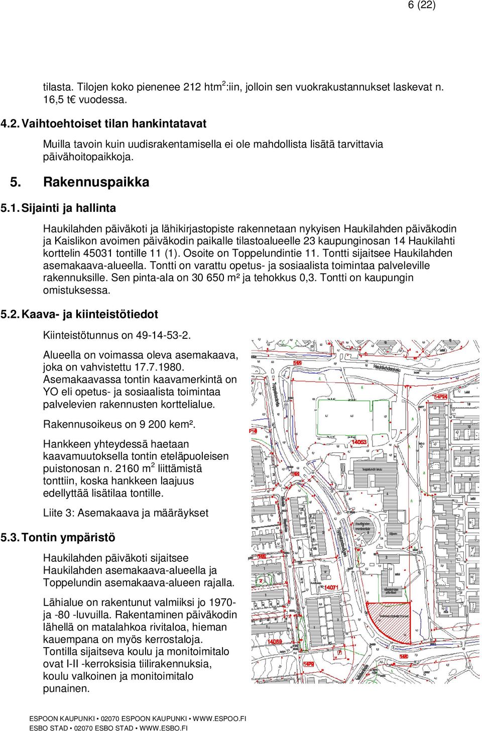 Sijainti ja hallinta Haukilahden päiväkoti ja lähikirjastopiste rakennetaan nykyisen Haukilahden päiväkodin ja Kaislikon avoimen päiväkodin paikalle tilastoalueelle 23 kaupunginosan 14 Haukilahti